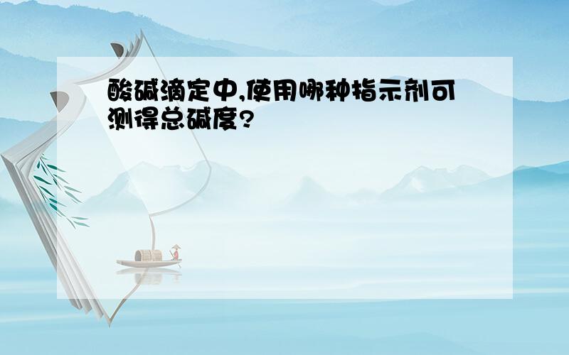 酸碱滴定中,使用哪种指示剂可测得总碱度?