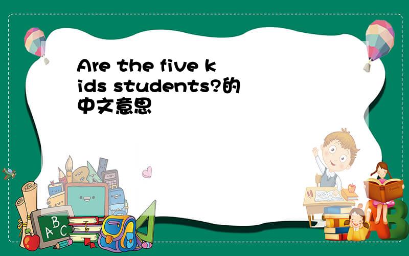 Are the five kids students?的中文意思