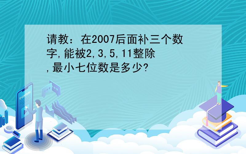 请教：在2007后面补三个数字,能被2,3,5,11整除,最小七位数是多少?