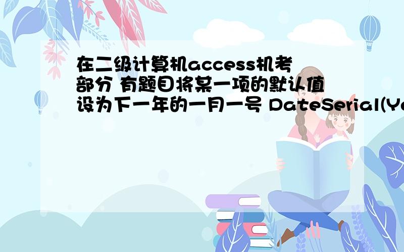 在二级计算机access机考部分 有题目将某一项的默认值设为下一年的一月一号 DateSerial(Year(Now()