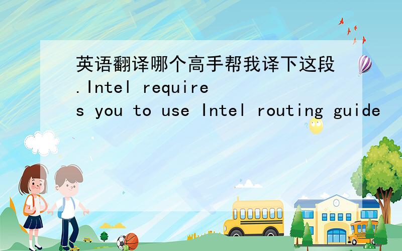 英语翻译哪个高手帮我译下这段.Intel requires you to use Intel routing guide