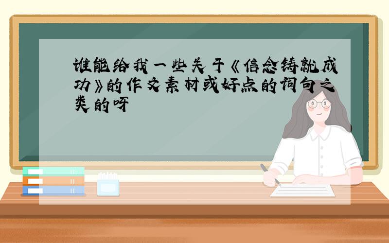 谁能给我一些关于《信念铸就成功》的作文素材或好点的词句之类的呀