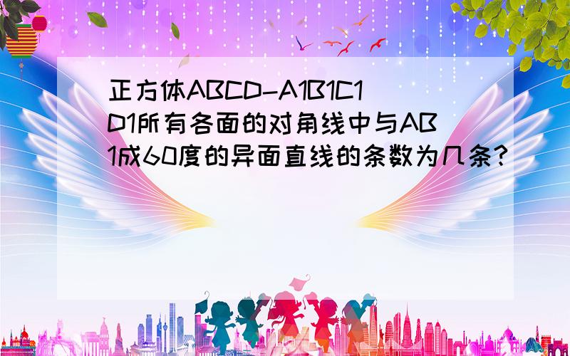 正方体ABCD-A1B1C1D1所有各面的对角线中与AB1成60度的异面直线的条数为几条?