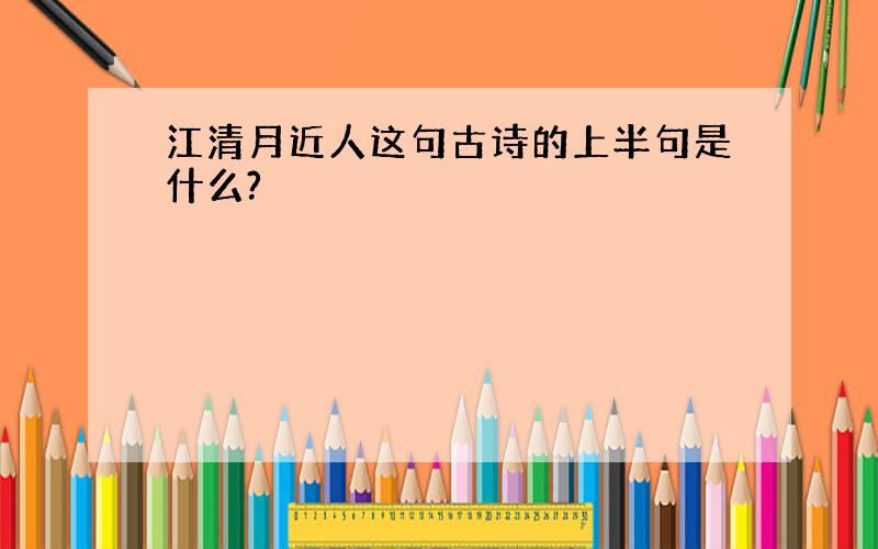 江清月近人这句古诗的上半句是什么?