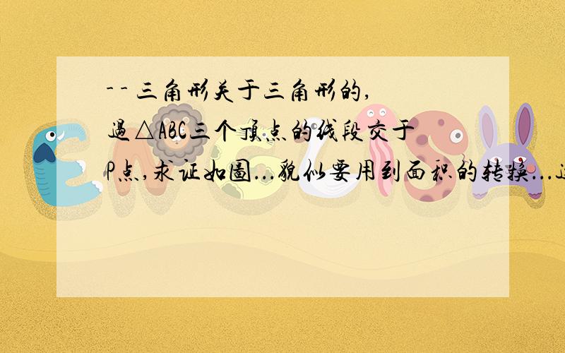 - - 三角形关于三角形的,过△ABC三个顶点的线段交于P点,求证如图．．．貌似要用到面积的转换．．．这个是图形.上面有