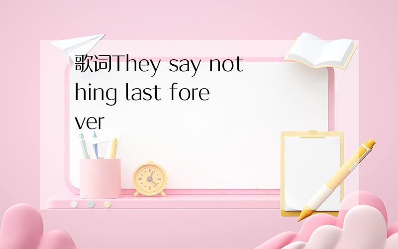 歌词They say nothing last forever