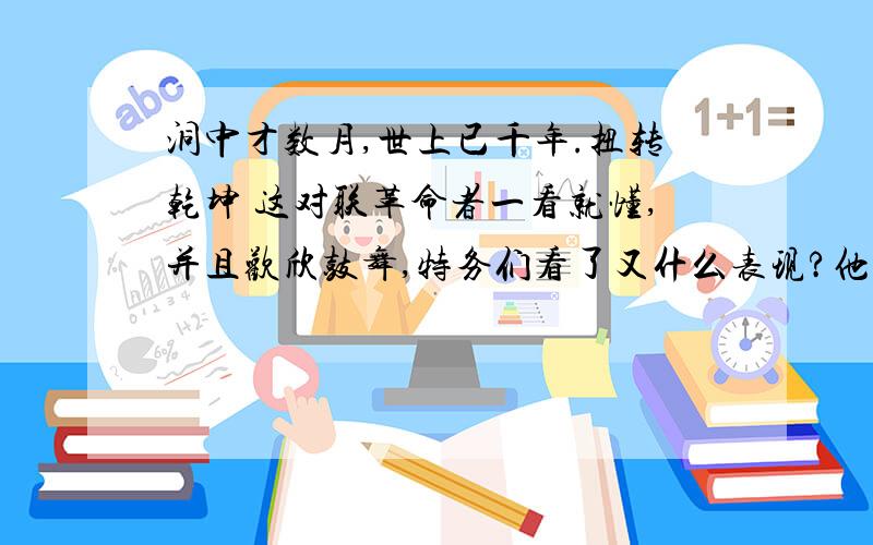 洞中才数月,世上已千年.扭转乾坤 这对联革命者一看就懂,并且欢欣鼓舞,特务们看了又什么表现?他们为什