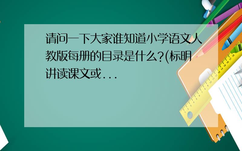 请问一下大家谁知道小学语文人教版每册的目录是什么?(标明讲读课文或...