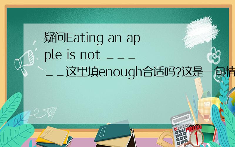 疑问Eating an apple is not _____这里填enough合适吗?这是一句情景对话