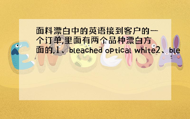 面料漂白中的英语接到客户的一个订单,里面有两个品种漂白方面的,1、bleached optical white2、ble