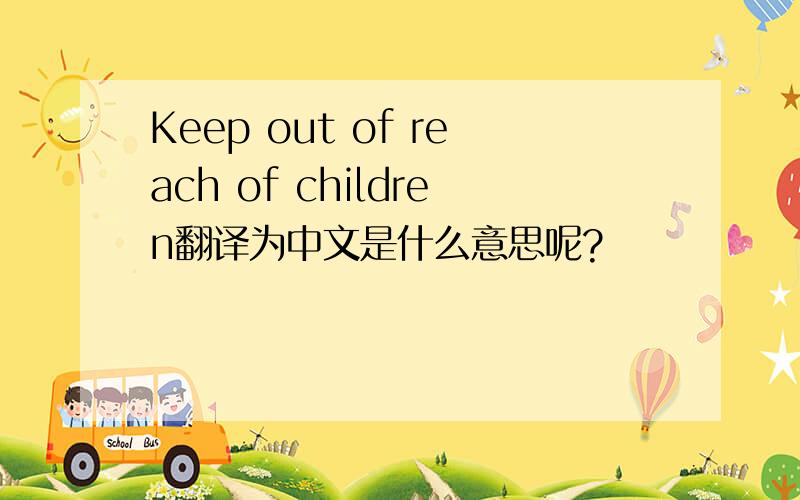 Keep out of reach of children翻译为中文是什么意思呢?