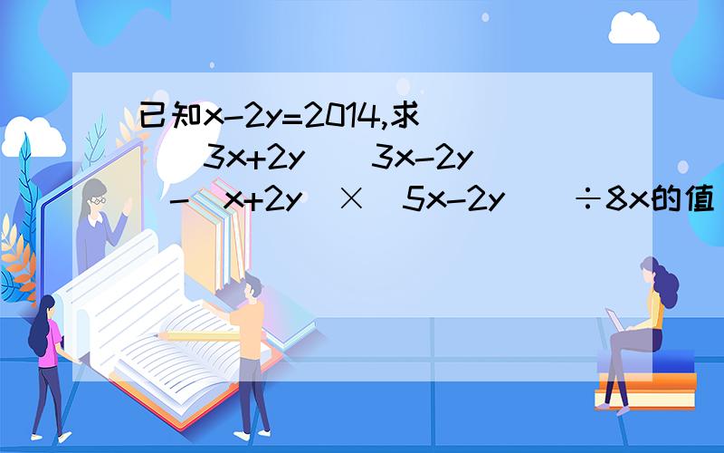 已知x-2y=2014,求 [（3x+2y)(3x-2y)-（x+2y）×（5x-2y）]÷8x的值