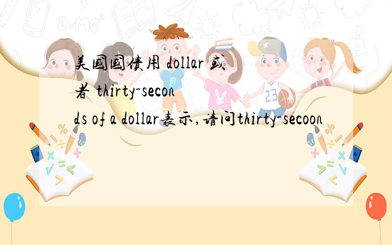 美国国债用 dollar 或者 thirty-seconds of a dollar表示,请问thirty-secoon