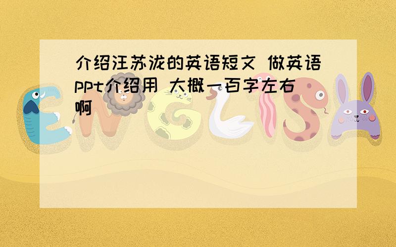 介绍汪苏泷的英语短文 做英语ppt介绍用 大概一百字左右啊