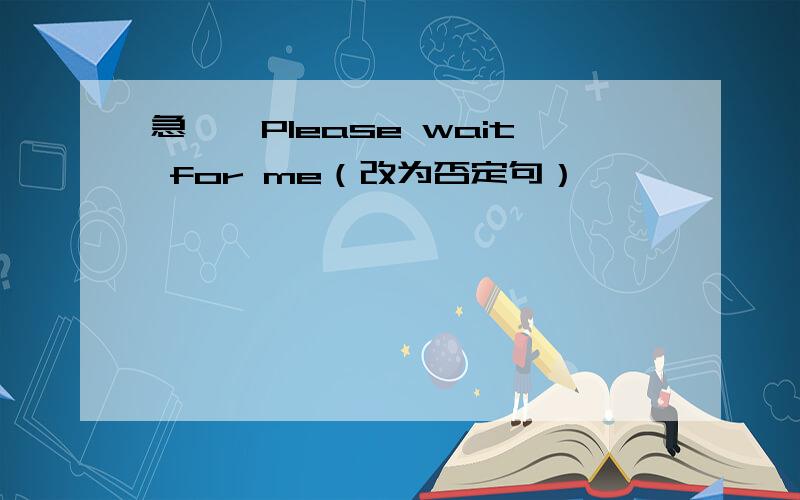 急……Please wait for me（改为否定句）