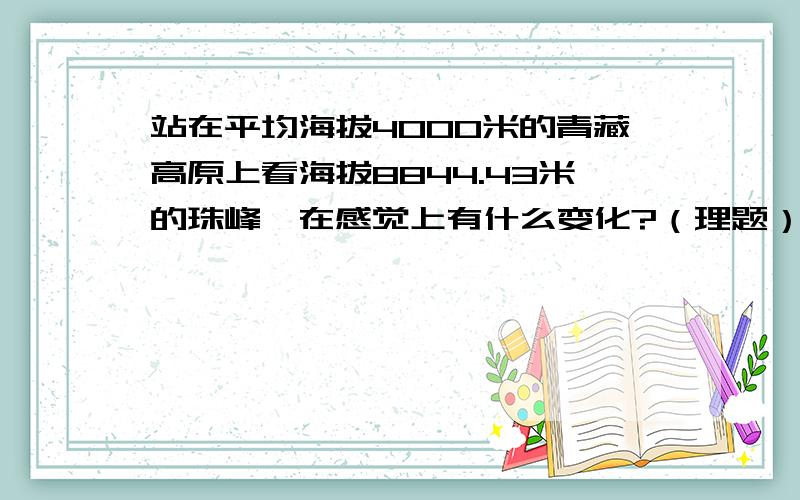 站在平均海拔4000米的青藏高原上看海拔8844.43米的珠峰,在感觉上有什么变化?（理题）