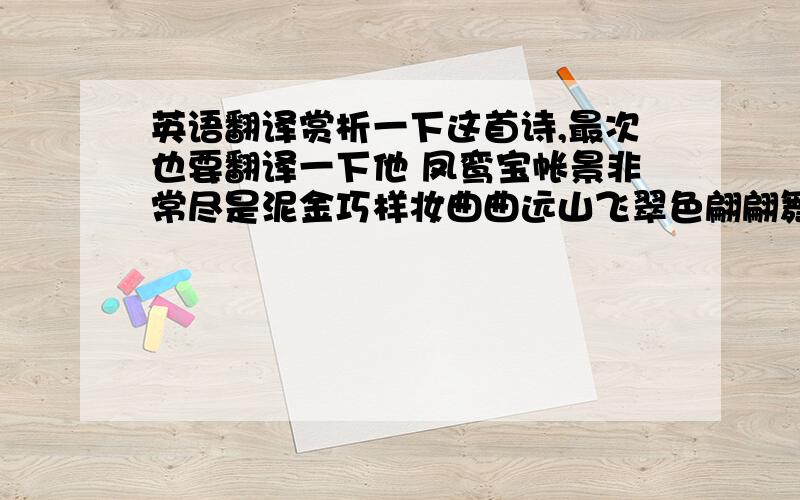 英语翻译赏析一下这首诗,最次也要翻译一下他 凤鸾宝帐景非常尽是泥金巧样妆曲曲远山飞翠色翩翩舞袖映霞裳梨花带雨争娇艳芍药笼