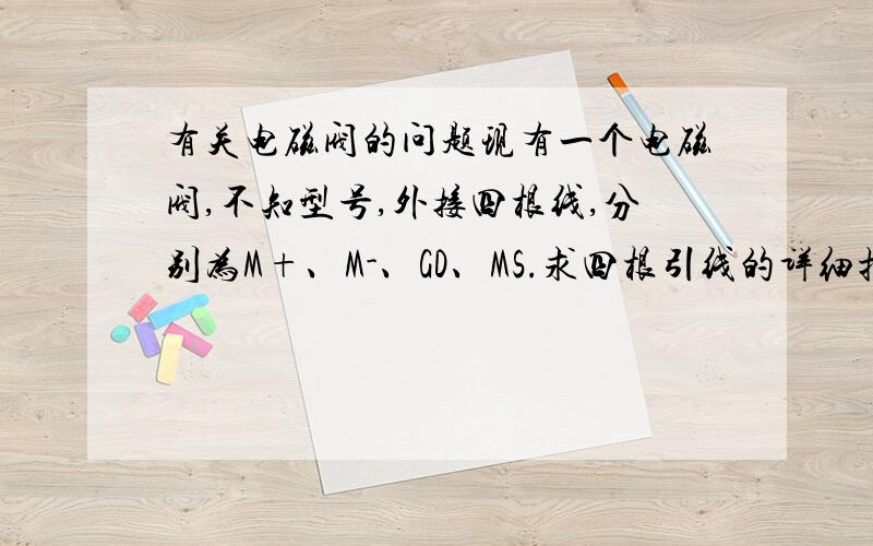 有关电磁阀的问题现有一个电磁阀,不知型号,外接四根线,分别为M+、M-、GD、MS.求四根引线的详细描述及该电磁阀的原理