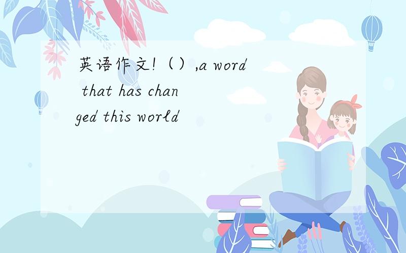 英语作文!（）,a word that has changed this world