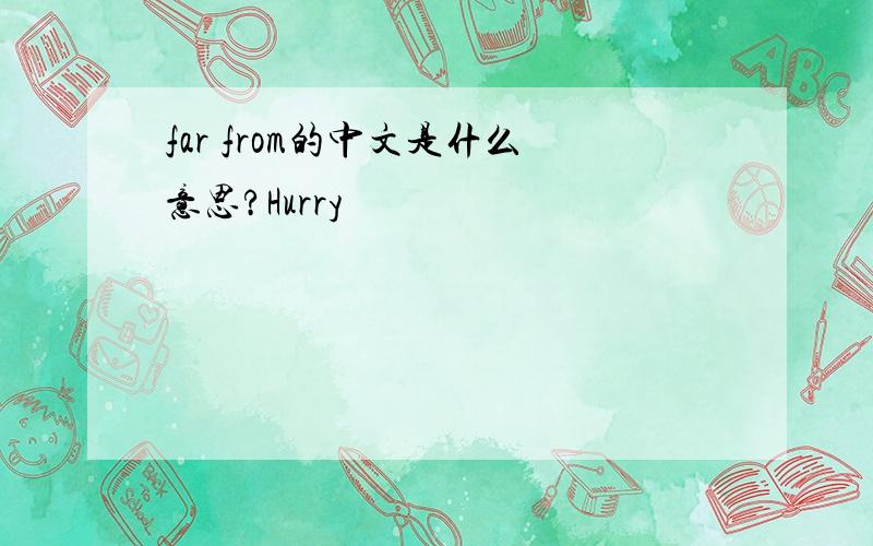 far from的中文是什么意思?Hurry