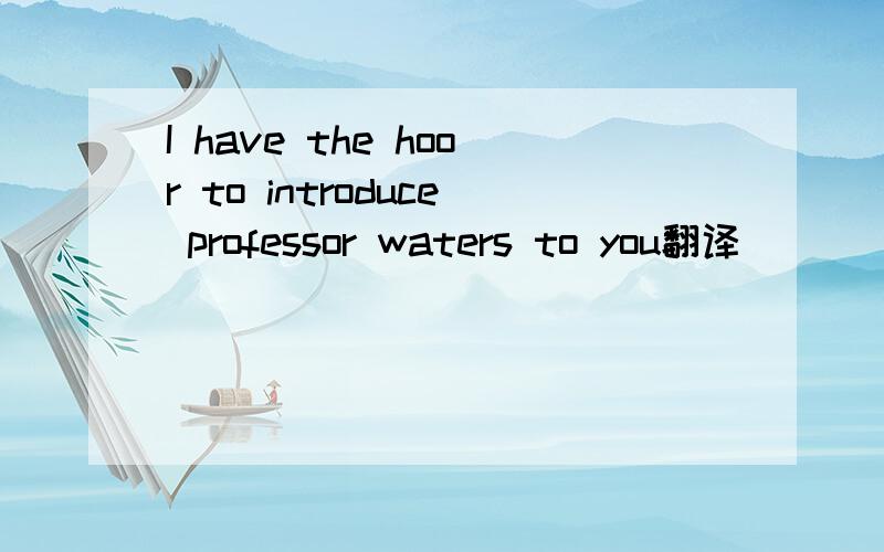 I have the hoor to introduce professor waters to you翻译