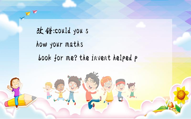 改错：could you show your maths book for me?the invent helped p