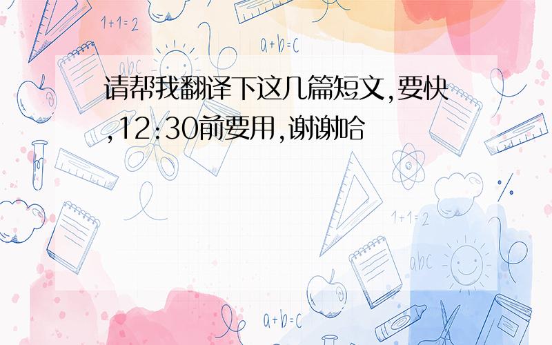 请帮我翻译下这几篇短文,要快,12:30前要用,谢谢哈