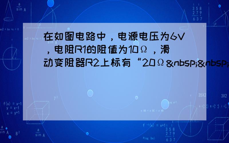 在如图电路中，电源电压为6V，电阻R1的阻值为10Ω，滑动变阻器R2上标有“20Ω  1A”字样．