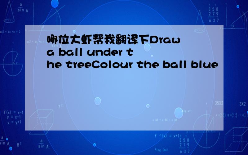 哪位大虾帮我翻译下Draw a ball under the treeColour the ball blue