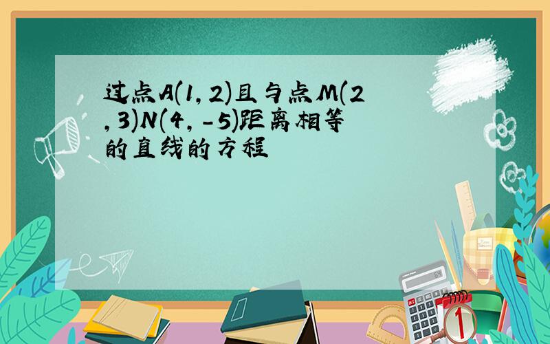 过点A(1,2)且与点M(2,3)N(4,-5)距离相等的直线的方程