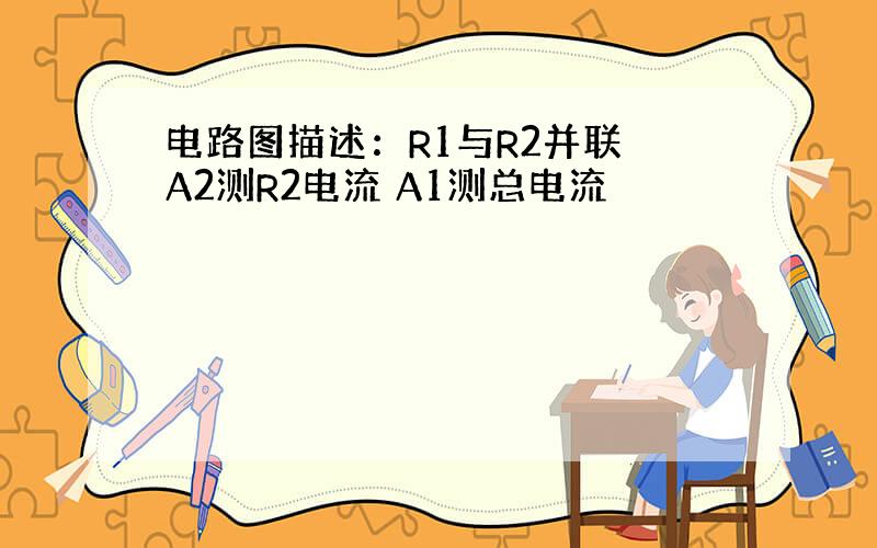 电路图描述：R1与R2并联 A2测R2电流 A1测总电流