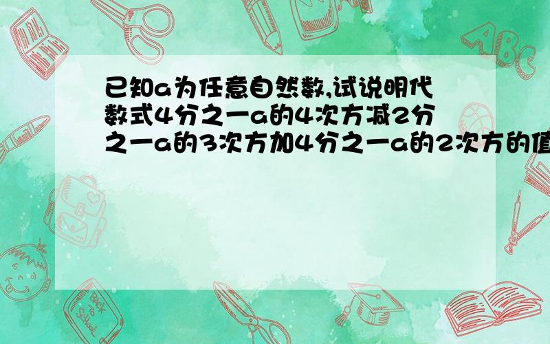 已知a为任意自然数,试说明代数式4分之一a的4次方减2分之一a的3次方加4分之一a的2次方的值为一个平方数