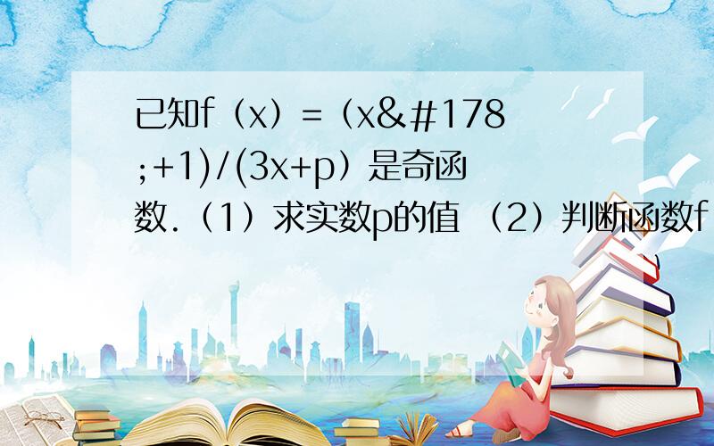 已知f（x）=（x²+1)/(3x+p）是奇函数.（1）求实数p的值 （2）判断函数f（x）在（负无穷到1）上