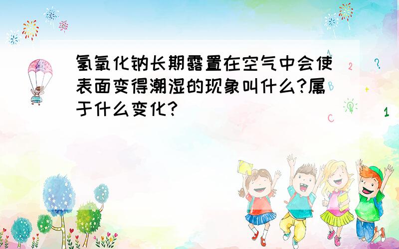 氢氧化钠长期露置在空气中会使表面变得潮湿的现象叫什么?属于什么变化?