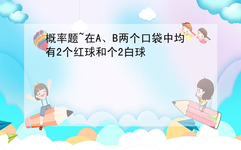 概率题~在A、B两个口袋中均有2个红球和个2白球