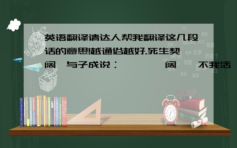 英语翻译请达人帮我翻译这几段话的意思!越通俗越好.死生契阔,与子成说；……於嗟阔兮,不我活兮；於嗟洵兮,不我信兮.不够通