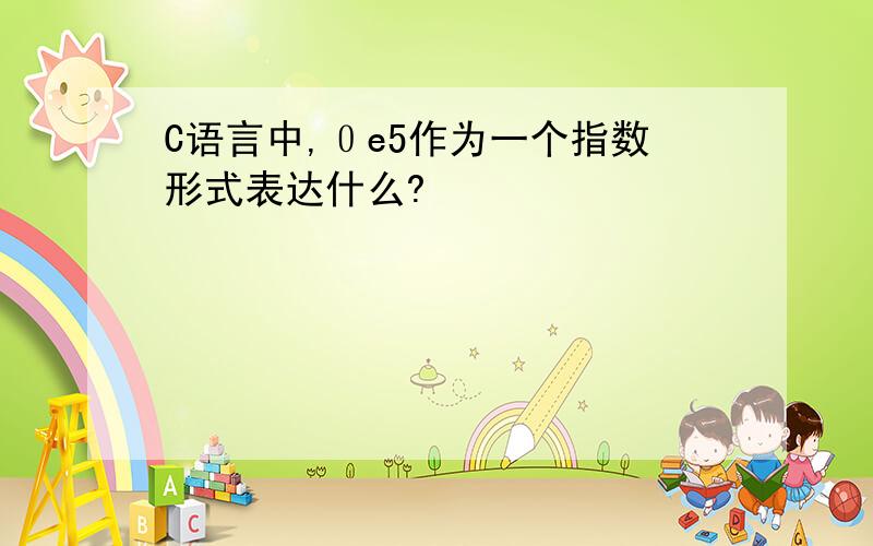 C语言中,０e5作为一个指数形式表达什么?