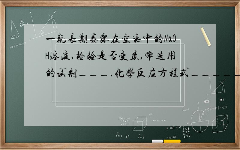 一瓶长期暴露在空气中的NaOH溶液,检验是否变质,常选用的试剂___.化学反应方程式_____.