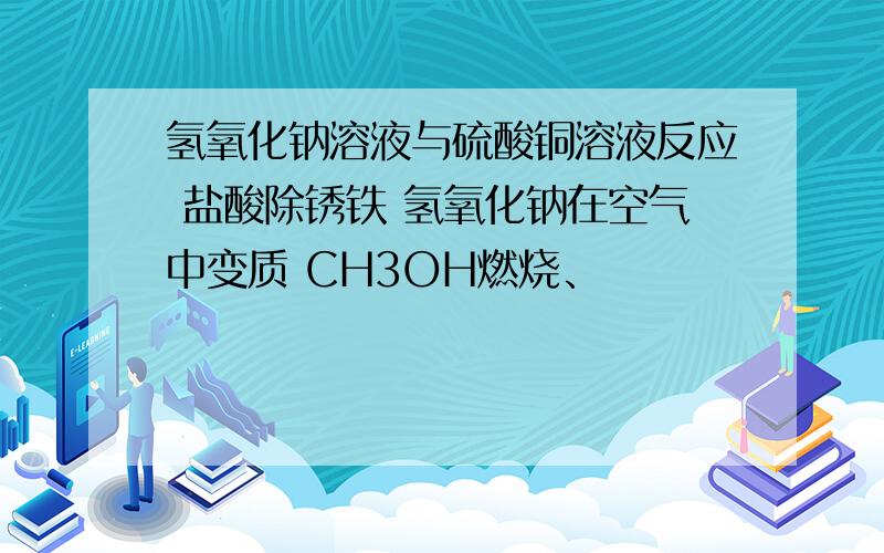 氢氧化钠溶液与硫酸铜溶液反应 盐酸除锈铁 氢氧化钠在空气中变质 CH3OH燃烧、