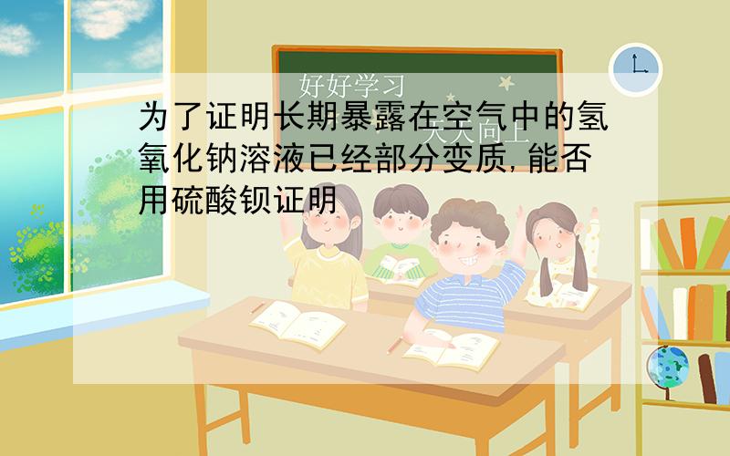 为了证明长期暴露在空气中的氢氧化钠溶液已经部分变质,能否用硫酸钡证明