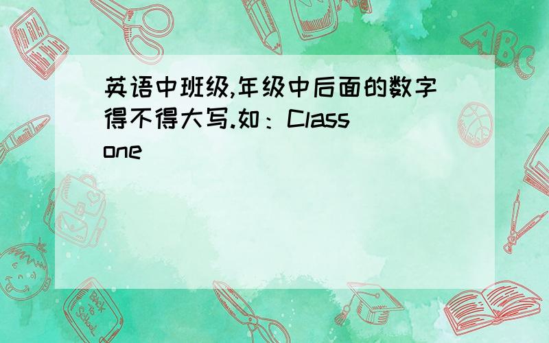 英语中班级,年级中后面的数字得不得大写.如：Class one