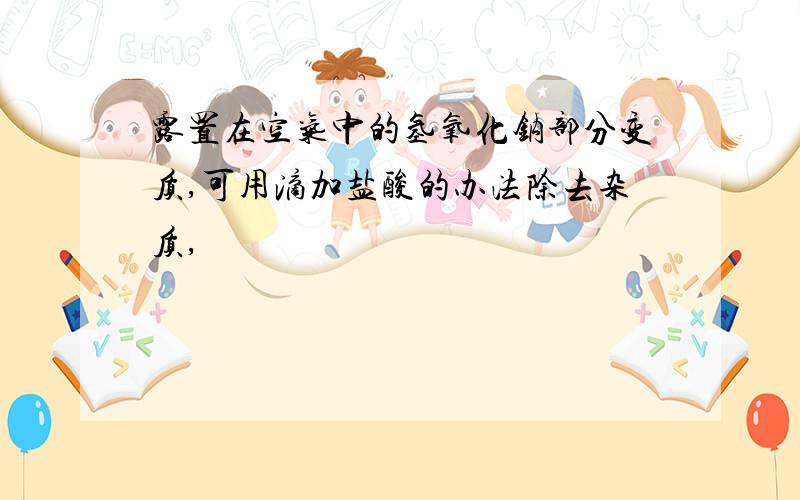 露置在空气中的氢氧化钠部分变质,可用滴加盐酸的办法除去杂质,