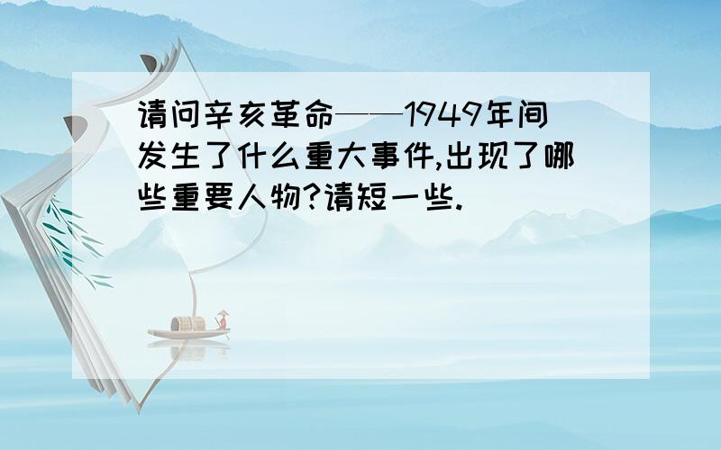 请问辛亥革命——1949年间发生了什么重大事件,出现了哪些重要人物?请短一些.