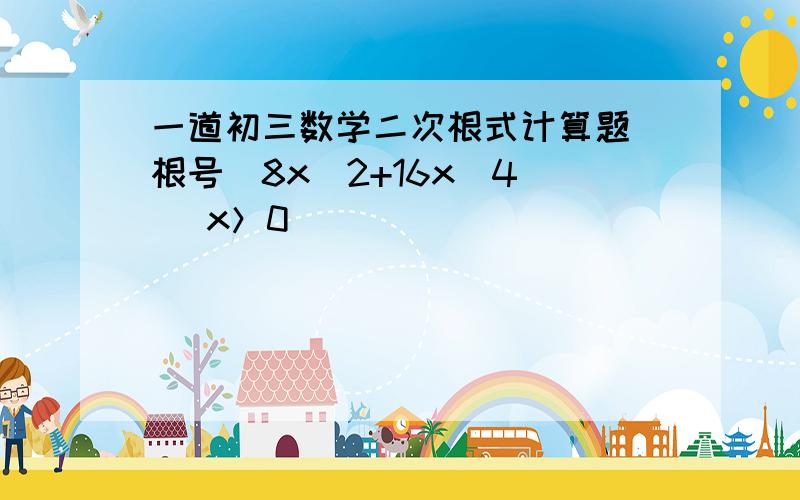 一道初三数学二次根式计算题 根号(8x^2+16x^4) （x＞0）