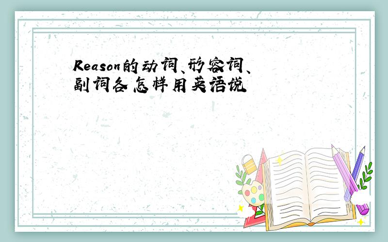 Reason的动词、形容词、副词各怎样用英语说