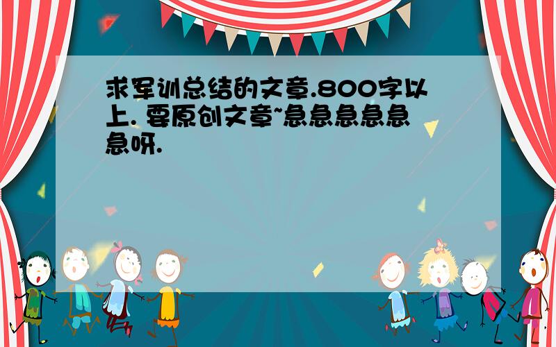 求军训总结的文章.800字以上. 要原创文章~急急急急急急呀.