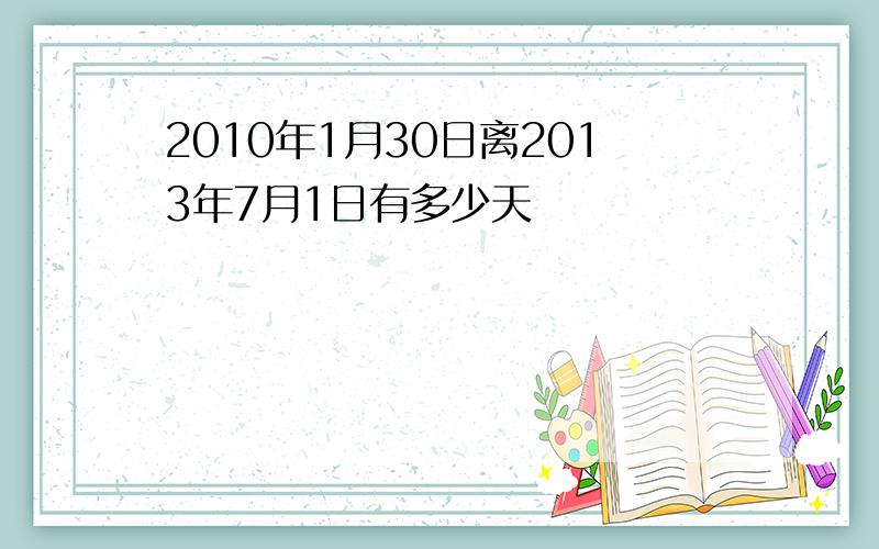 2010年1月30日离2013年7月1日有多少天