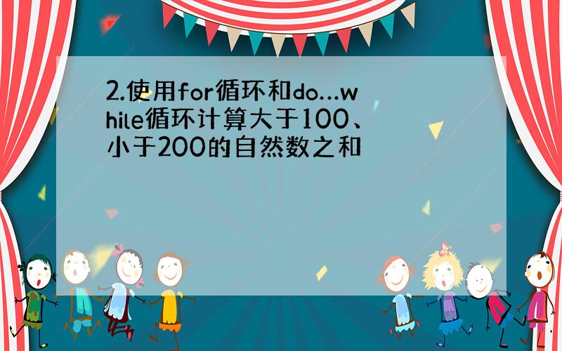 2.使用for循环和do…while循环计算大于100、小于200的自然数之和