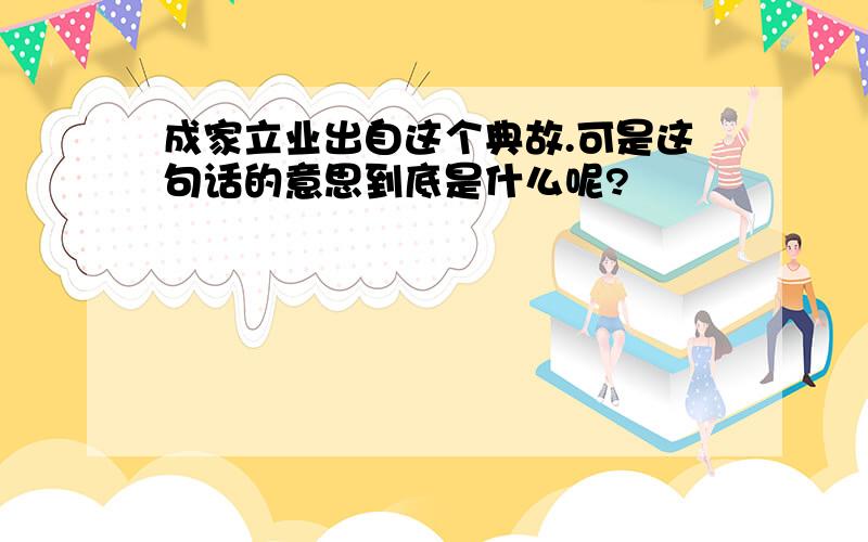 成家立业出自这个典故.可是这句话的意思到底是什么呢?