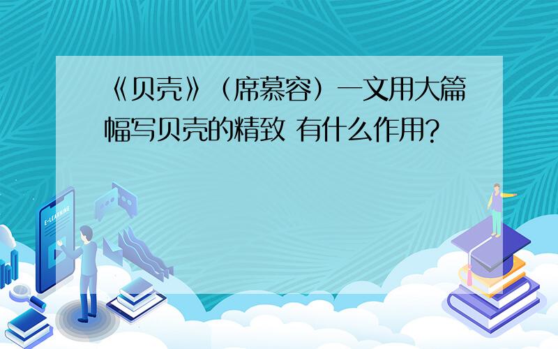 《贝壳》（席慕容）一文用大篇幅写贝壳的精致 有什么作用?